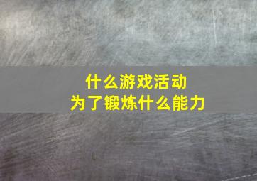 什么游戏活动 为了锻炼什么能力